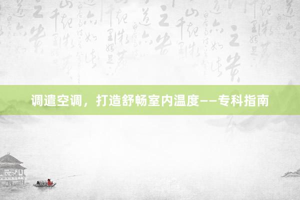 调遣空调，打造舒畅室内温度——专科指南